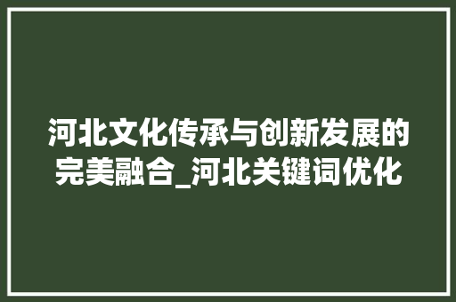 河北文化传承与创新发展的完美融合_河北关键词优化