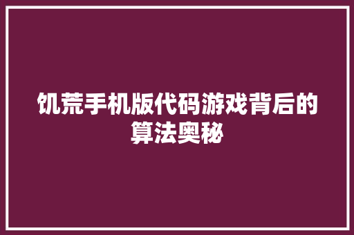 饥荒手机版代码游戏背后的算法奥秘