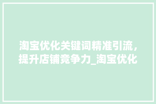 淘宝优化关键词精准引流，提升店铺竞争力_淘宝优化关键词好吗