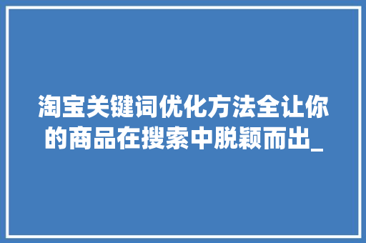 淘宝关键词优化方法全让你的商品在搜索中脱颖而出_淘宝关键词优化的方法