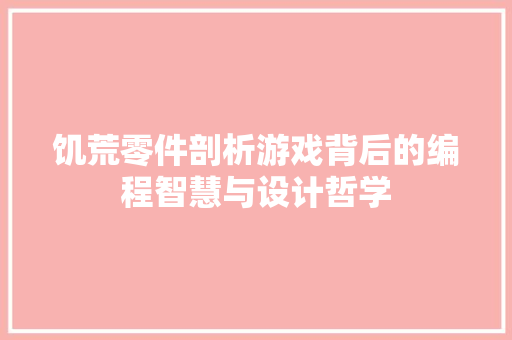 饥荒零件剖析游戏背后的编程智慧与设计哲学