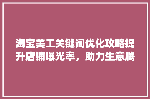 淘宝美工关键词优化攻略提升店铺曝光率，助力生意腾飞_淘宝美工关键词优化
