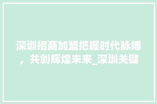 深圳招商加盟把握时代脉搏，共创辉煌未来_深圳关键词优化招商加盟