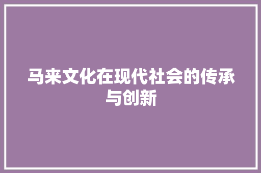 马来文化在现代社会的传承与创新