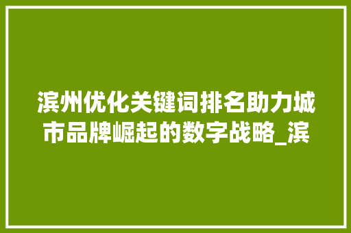 滨州优化关键词排名助力城市品牌崛起的数字战略_滨州优化关键词排名