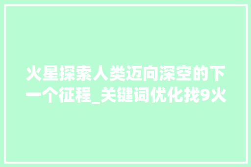 火星探索人类迈向深空的下一个征程_关键词优化找9火星
