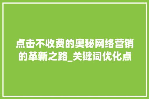 点击不收费的奥秘网络营销的革新之路_关键词优化点击不收费