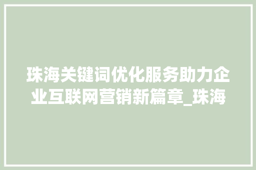 珠海关键词优化服务助力企业互联网营销新篇章_珠海关键词优化服务