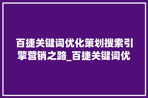 百捷关键词优化策划搜索引擎营销之路_百捷关键词优化策划