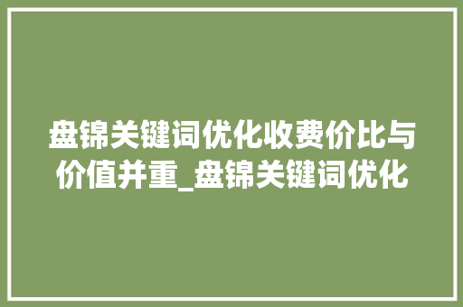 盘锦关键词优化收费价比与价值并重_盘锦关键词优化如何收费