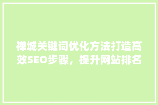 禅城关键词优化方法打造高效SEO步骤，提升网站排名_禅城关键词优化方法