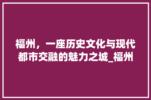 福州，一座历史文化与现代都市交融的魅力之城_福州关键词优化关键字