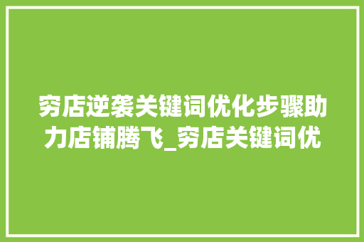 穷店逆袭关键词优化步骤助力店铺腾飞_穷店关键词优化方法
