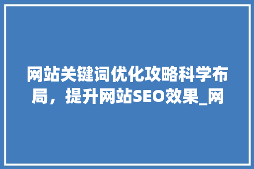 网站关键词优化攻略科学布局，提升网站SEO效果_网站关键词优化怎么设置