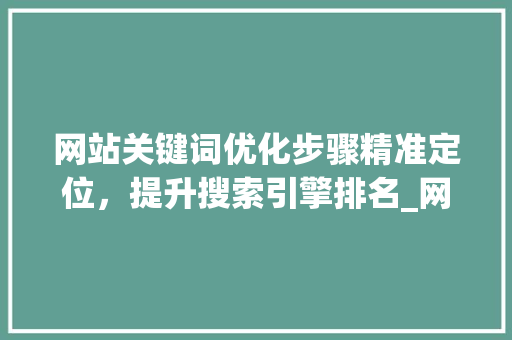 网站关键词优化步骤精准定位，提升搜索引擎排名_网站关键词怎样做优化