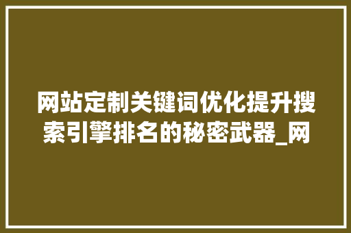 网站定制关键词优化提升搜索引擎排名的秘密武器_网站定制关键词优化