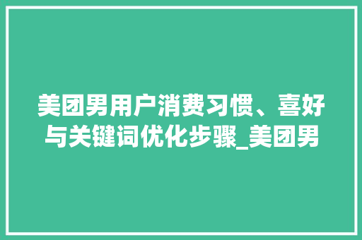 美团男用户消费习惯、喜好与关键词优化步骤_美团男人关键词优化