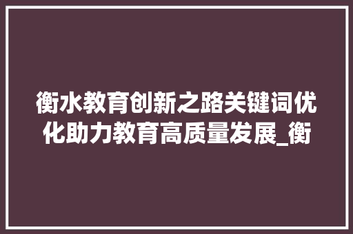 衡水教育创新之路关键词优化助力教育高质量发展_衡水页面关键词优化