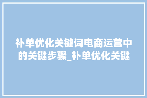 补单优化关键词电商运营中的关键步骤_补单优化关键词