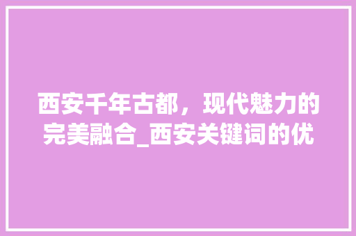 西安千年古都，现代魅力的完美融合_西安关键词的优化方法