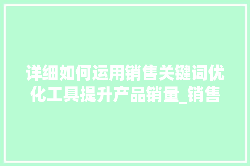 详细如何运用销售关键词优化工具提升产品销量_销售关键词优化工具
