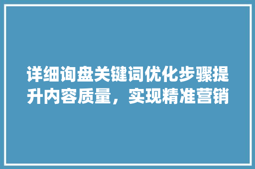 详细询盘关键词优化步骤提升内容质量，实现精准营销_询盘关键词如何优化
