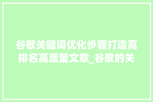 谷歌关键词优化步骤打造高排名高质量文章_谷歌的关键词如何优化