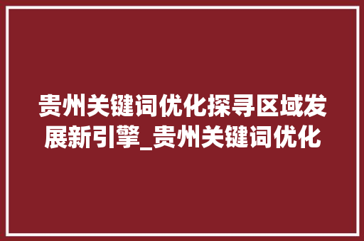 贵州关键词优化探寻区域发展新引擎_贵州关键词优化哪家合适