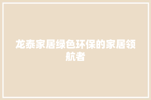 龙泰家居绿色环保的家居领航者