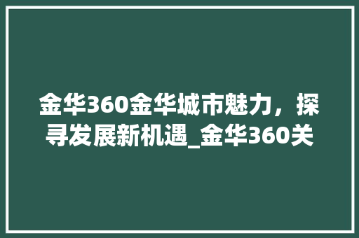 金华360金华城市魅力，探寻发展新机遇_金华360关键词优化