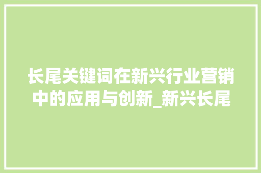 长尾关键词在新兴行业营销中的应用与创新_新兴长尾关键词优化