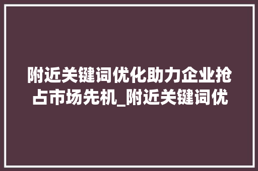 附近关键词优化助力企业抢占市场先机_附近关键词优化项目