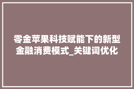 零金苹果科技赋能下的新型金融消费模式_关键词优化零金苹果