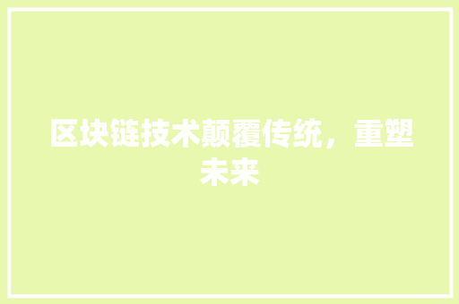 区块链技术颠覆传统，重塑未来