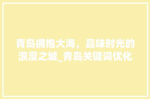 青岛拥抱大海，品味时光的浪漫之城_青岛关键词优化公式