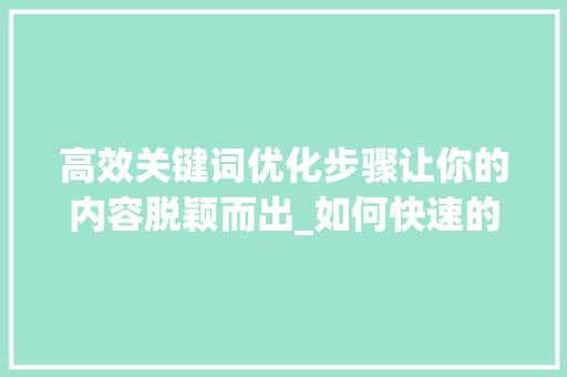 高效关键词优化步骤让你的内容脱颖而出_如何快速的优化关键词