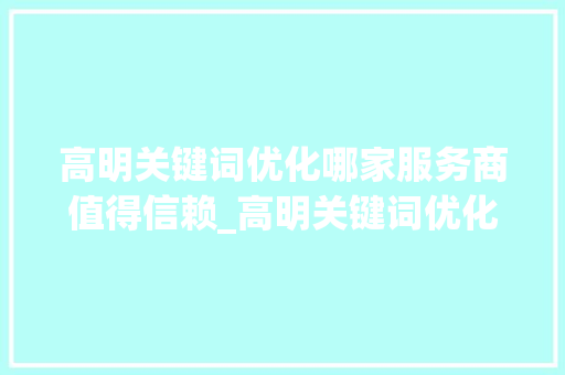 高明关键词优化哪家服务商值得信赖_高明关键词优化哪家好