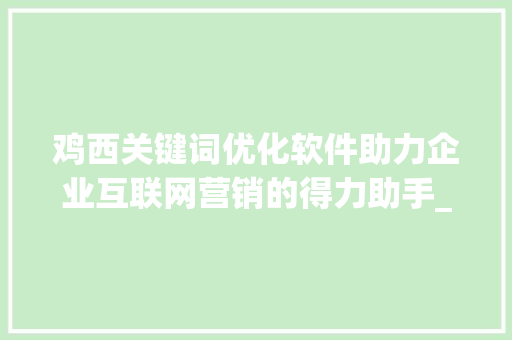 鸡西关键词优化软件助力企业互联网营销的得力助手_鸡西关键词优化软件