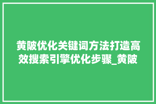 黄陂优化关键词方法打造高效搜索引擎优化步骤_黄陂优化关键词方法  第1张