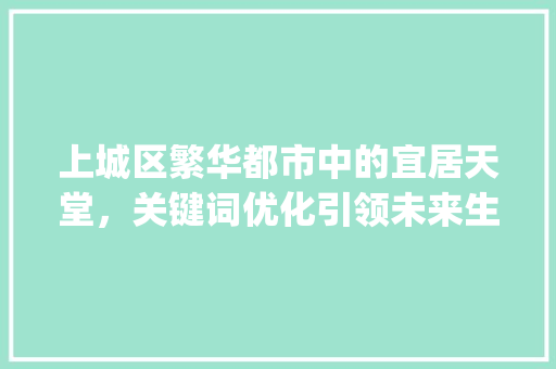 上城区繁华都市中的宜居天堂，关键词优化引领未来生活_上城区关键词优化哪里好