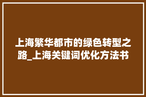 上海繁华都市的绿色转型之路_上海关键词优化方法书