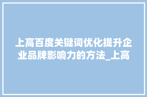 上高百度关键词优化提升企业品牌影响力的方法_上高百度关键词优化
