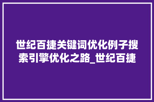 世纪百捷关键词优化例子搜索引擎优化之路_世纪百捷关键词优化例子