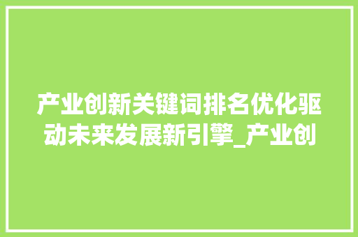 产业创新关键词排名优化驱动未来发展新引擎_产业创新关键词排名优化