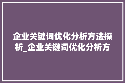 企业关键词优化分析方法探析_企业关键词优化分析方法