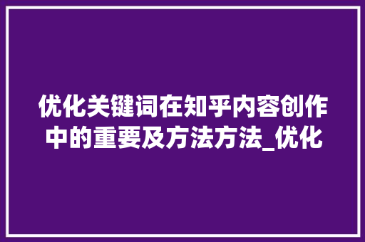 优化关键词在知乎内容创作中的重要及方法方法_优化关键词重要吗知乎