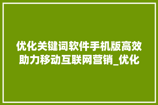 优化关键词软件手机版高效助力移动互联网营销_优化关键词的软件手机版
