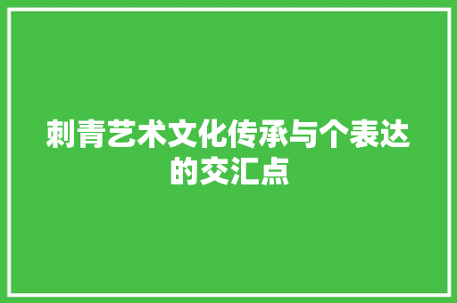 刺青艺术文化传承与个表达的交汇点