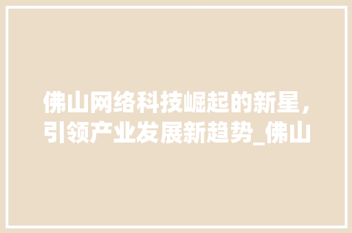 佛山网络科技崛起的新星，引领产业发展新趋势_佛山网络科技关键词优化