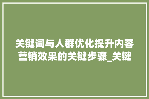 关键词与人群优化提升内容营销效果的关键步骤_关键词和人群哪个先优化